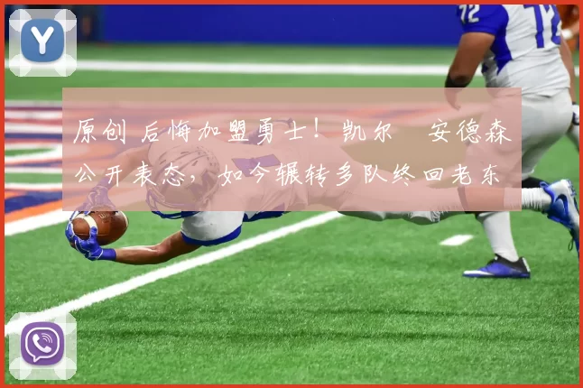 原创 后悔加盟勇士！凯尔・安德森公开表态，如今辗转多队终回老东家