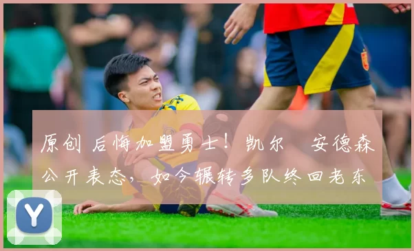 原创 后悔加盟勇士!凯尔・安德森公开表态,如今辗转多队终回老东家