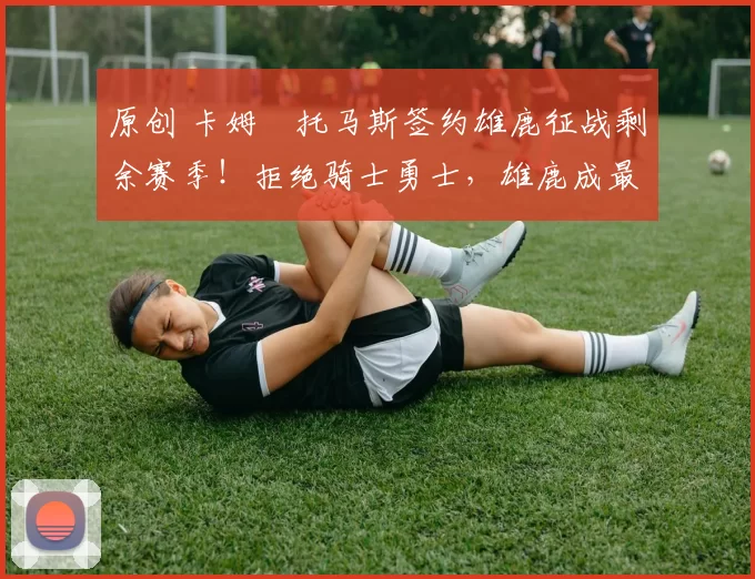 原创 卡姆・托马斯签约雄鹿征战剩余赛季！拒绝骑士勇士，雄鹿成最优选