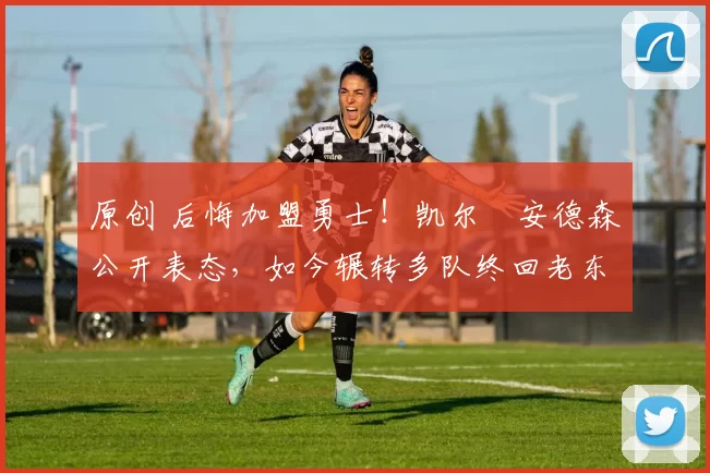 原创 后悔加盟勇士！凯尔・安德森公开表态，如今辗转多队终回老东家