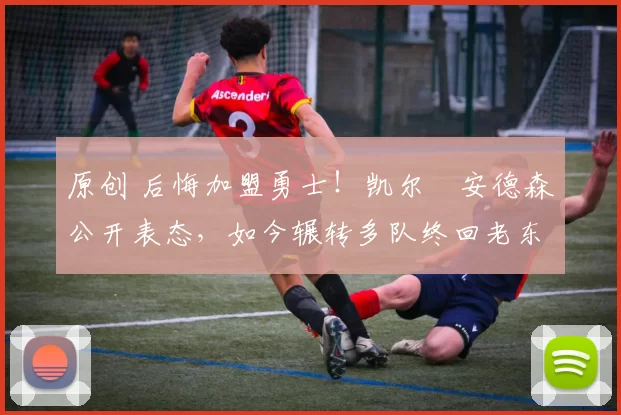 原创 后悔加盟勇士!凯尔・安德森公开表态,如今辗转多队终回老东家