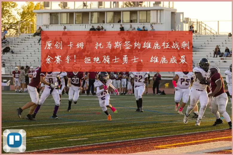 原创 卡姆・托马斯签约雄鹿征战剩余赛季！拒绝骑士勇士，雄鹿成最优选