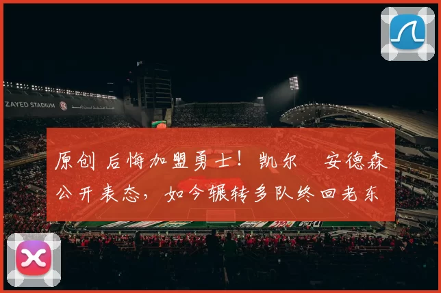 原创 后悔加盟勇士！凯尔・安德森公开表态，如今辗转多队终回老东家