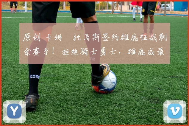 原创 卡姆・托马斯签约雄鹿征战剩余赛季!拒绝骑士勇士,雄鹿成最优选