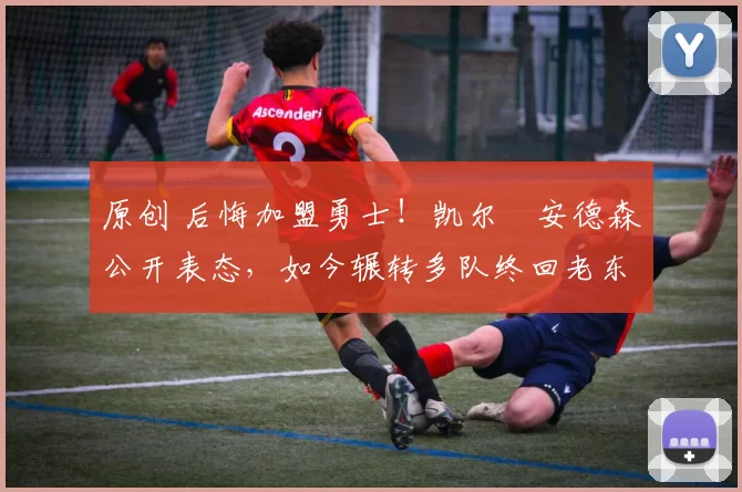 原创 后悔加盟勇士！凯尔・安德森公开表态，如今辗转多队终回老东家