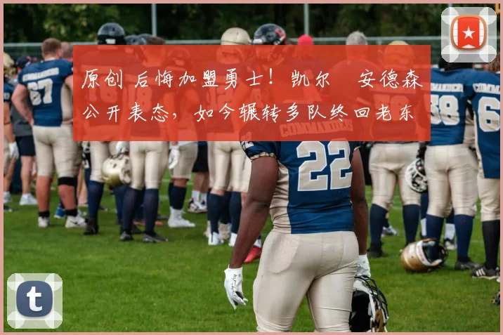 原创 后悔加盟勇士!凯尔・安德森公开表态,如今辗转多队终回老东家