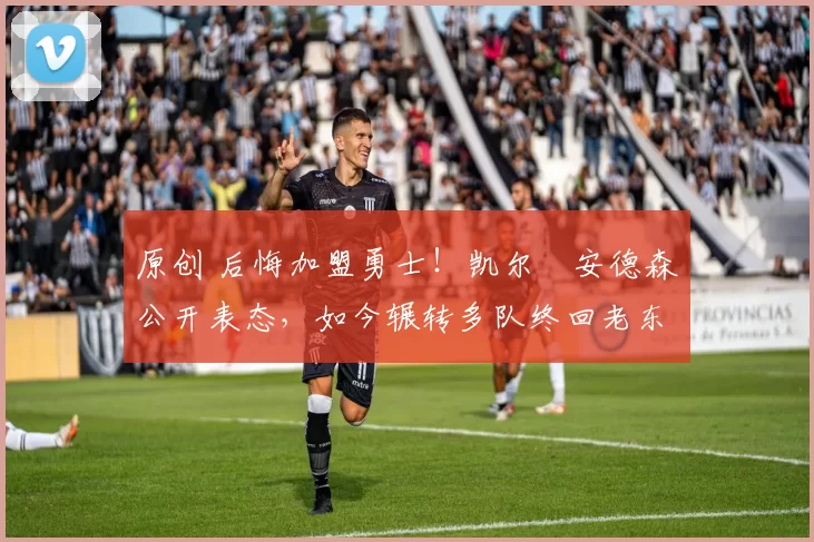 原创 后悔加盟勇士！凯尔・安德森公开表态，如今辗转多队终回老东家