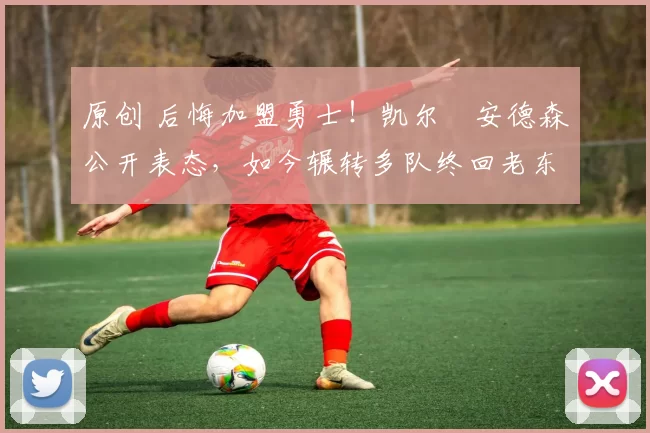 原创 后悔加盟勇士！凯尔・安德森公开表态，如今辗转多队终回老东家