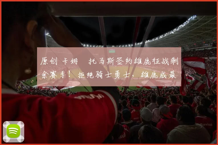 原创 卡姆・托马斯签约雄鹿征战剩余赛季！拒绝骑士勇士，雄鹿成最优选