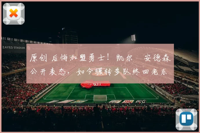 原创 后悔加盟勇士！凯尔・安德森公开表态，如今辗转多队终回老东家