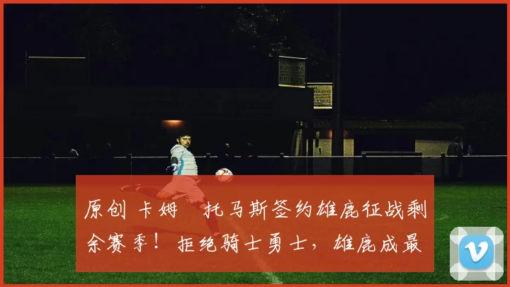 原创 卡姆・托马斯签约雄鹿征战剩余赛季！拒绝骑士勇士，雄鹿成最优选