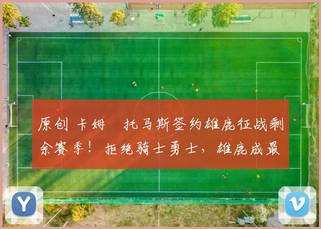 原创 卡姆・托马斯签约雄鹿征战剩余赛季!拒绝骑士勇士,雄鹿成最优选