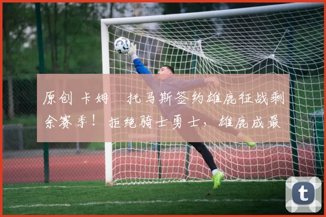 原创 卡姆・托马斯签约雄鹿征战剩余赛季！拒绝骑士勇士，雄鹿成最优选