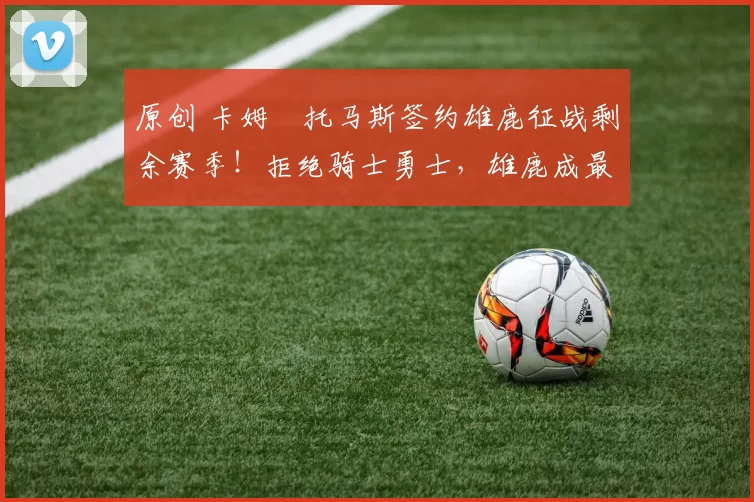 原创 卡姆・托马斯签约雄鹿征战剩余赛季！拒绝骑士勇士，雄鹿成最优选