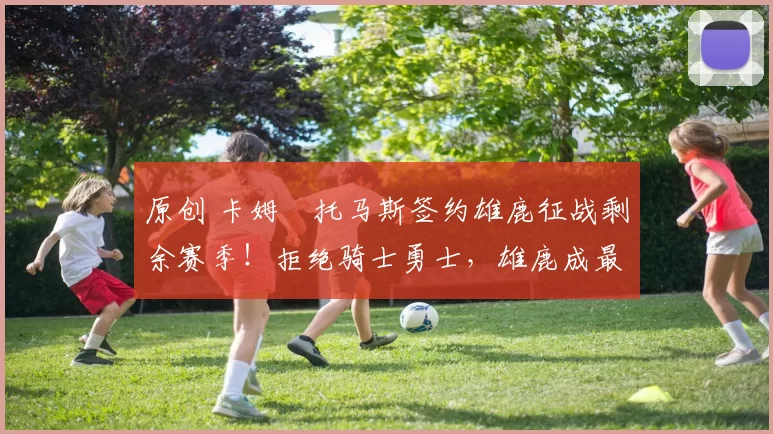 原创 卡姆・托马斯签约雄鹿征战剩余赛季!拒绝骑士勇士,雄鹿成最优选