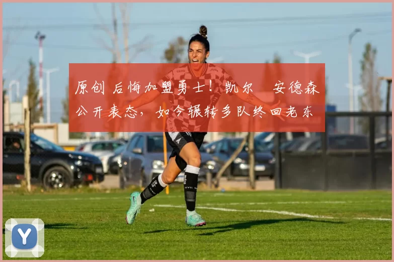 原创 后悔加盟勇士！凯尔・安德森公开表态，如今辗转多队终回老东家