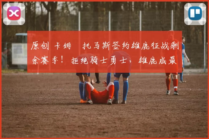 原创 卡姆・托马斯签约雄鹿征战剩余赛季！拒绝骑士勇士，雄鹿成最优选