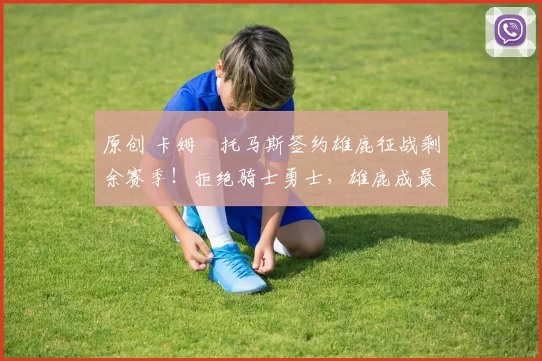 原创 卡姆・托马斯签约雄鹿征战剩余赛季！拒绝骑士勇士，雄鹿成最优选