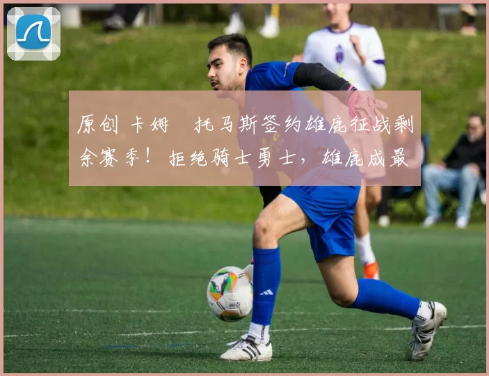 原创 卡姆・托马斯签约雄鹿征战剩余赛季！拒绝骑士勇士，雄鹿成最优选