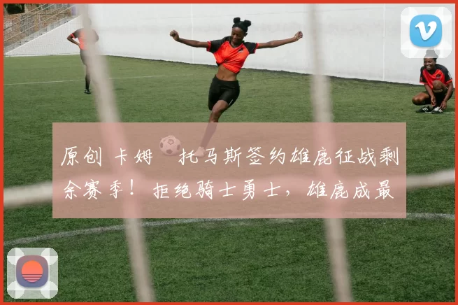 原创 卡姆・托马斯签约雄鹿征战剩余赛季!拒绝骑士勇士,雄鹿成最优选