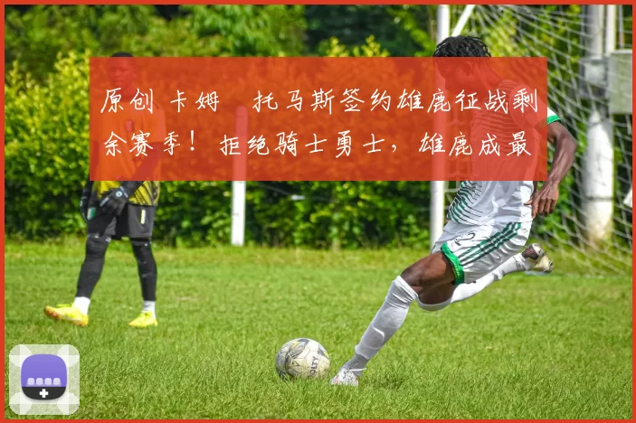 原创 卡姆・托马斯签约雄鹿征战剩余赛季！拒绝骑士勇士，雄鹿成最优选