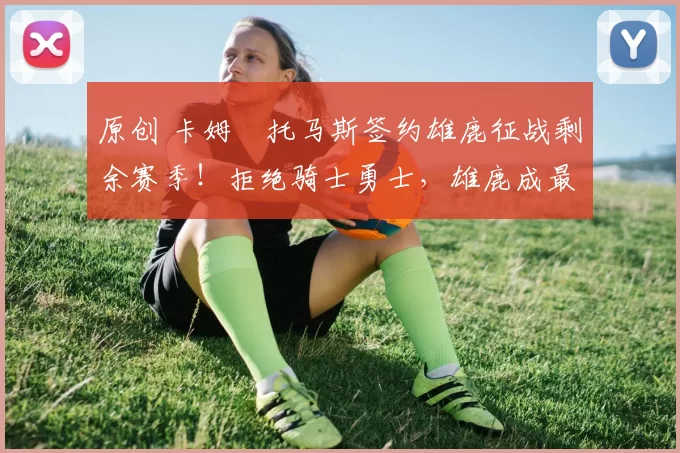 原创 卡姆・托马斯签约雄鹿征战剩余赛季！拒绝骑士勇士，雄鹿成最优选