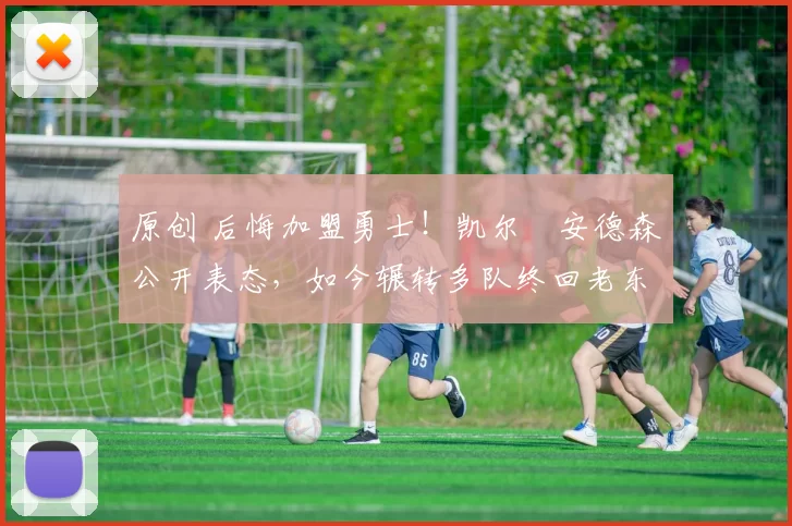 原创 后悔加盟勇士！凯尔・安德森公开表态，如今辗转多队终回老东家