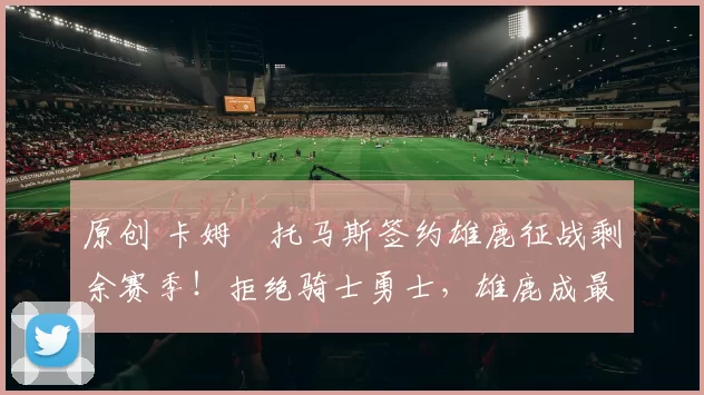 原创 卡姆・托马斯签约雄鹿征战剩余赛季！拒绝骑士勇士，雄鹿成最优选