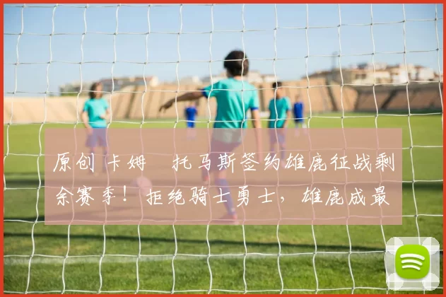 原创 卡姆・托马斯签约雄鹿征战剩余赛季！拒绝骑士勇士，雄鹿成最优选