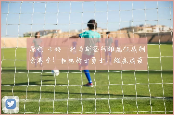 原创 卡姆・托马斯签约雄鹿征战剩余赛季！拒绝骑士勇士，雄鹿成最优选