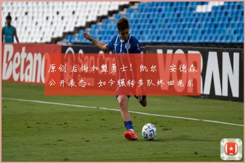 原创 后悔加盟勇士！凯尔・安德森公开表态，如今辗转多队终回老东家