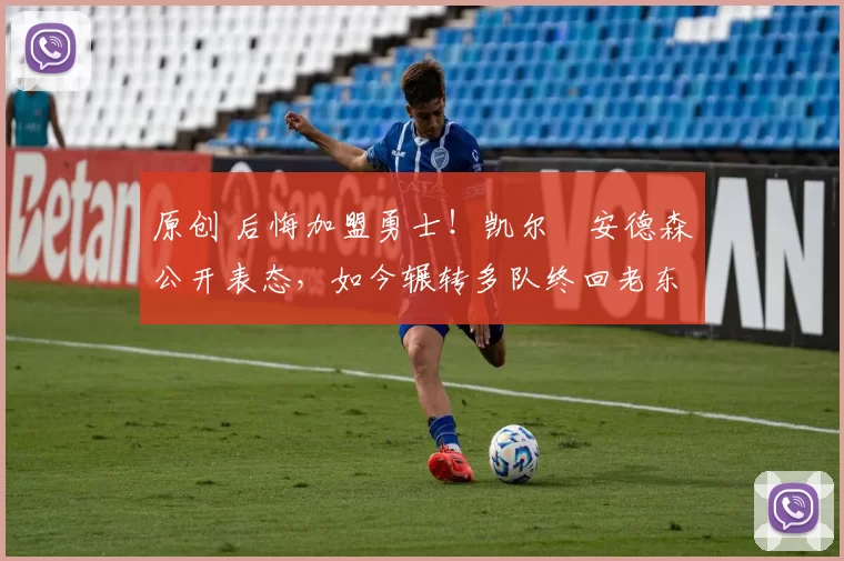 原创 后悔加盟勇士！凯尔・安德森公开表态，如今辗转多队终回老东家