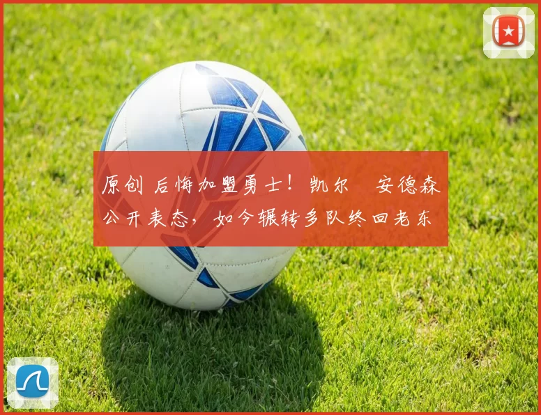 原创 后悔加盟勇士!凯尔・安德森公开表态,如今辗转多队终回老东家