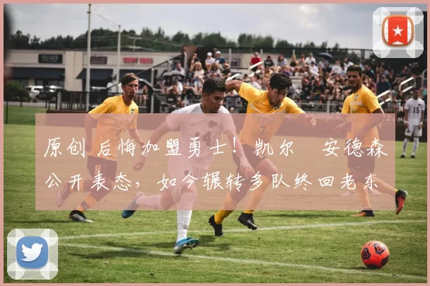 原创 后悔加盟勇士！凯尔・安德森公开表态，如今辗转多队终回老东家