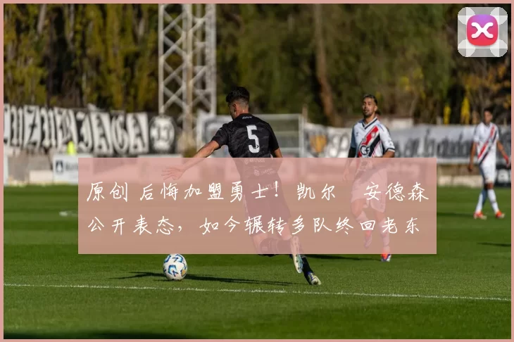 原创 后悔加盟勇士!凯尔・安德森公开表态,如今辗转多队终回老东家