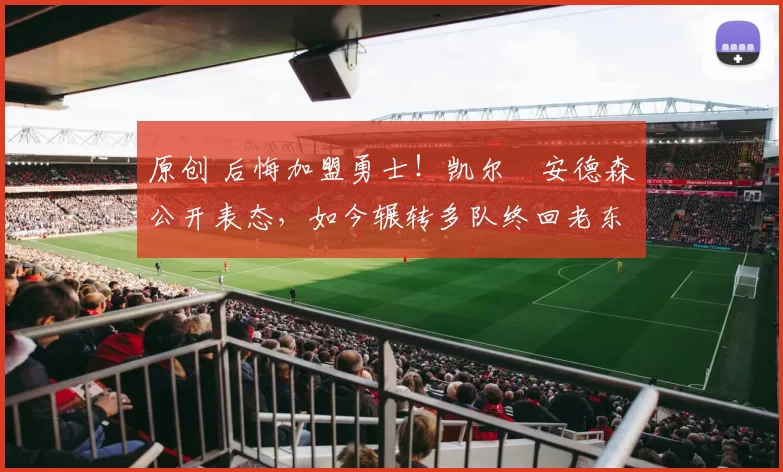 原创 后悔加盟勇士！凯尔・安德森公开表态，如今辗转多队终回老东家