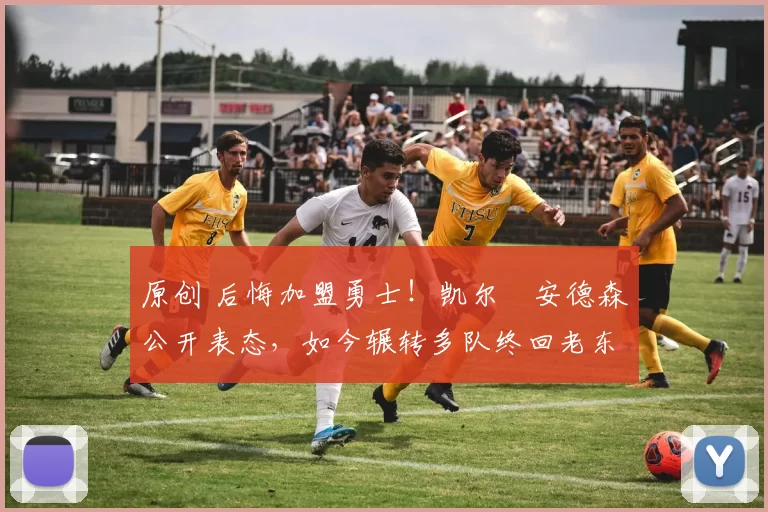 原创 后悔加盟勇士！凯尔・安德森公开表态，如今辗转多队终回老东家