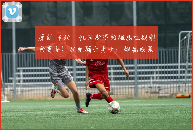 原创 卡姆・托马斯签约雄鹿征战剩余赛季！拒绝骑士勇士，雄鹿成最优选