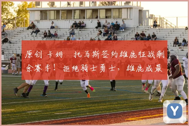 原创 卡姆・托马斯签约雄鹿征战剩余赛季！拒绝骑士勇士，雄鹿成最优选