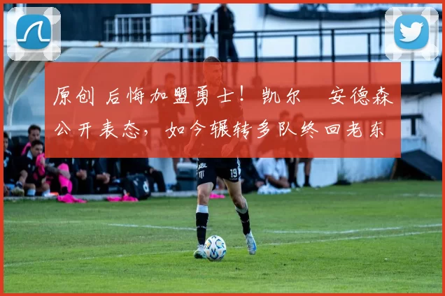 原创 后悔加盟勇士!凯尔・安德森公开表态,如今辗转多队终回老东家