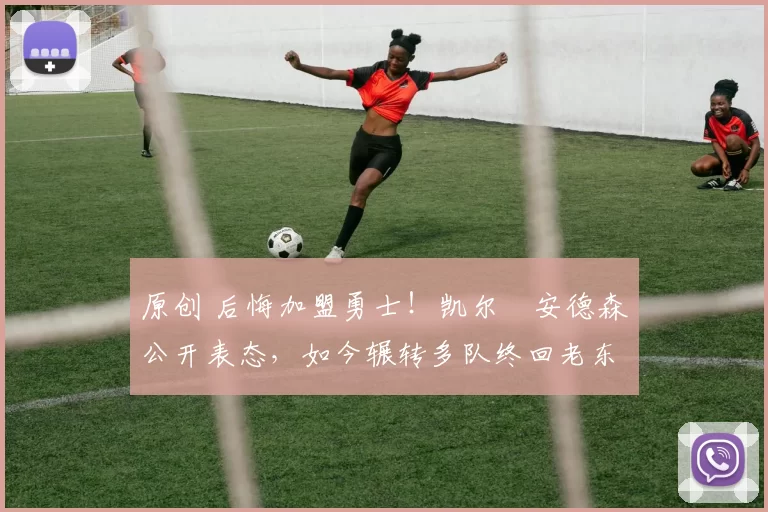 原创 后悔加盟勇士！凯尔・安德森公开表态，如今辗转多队终回老东家