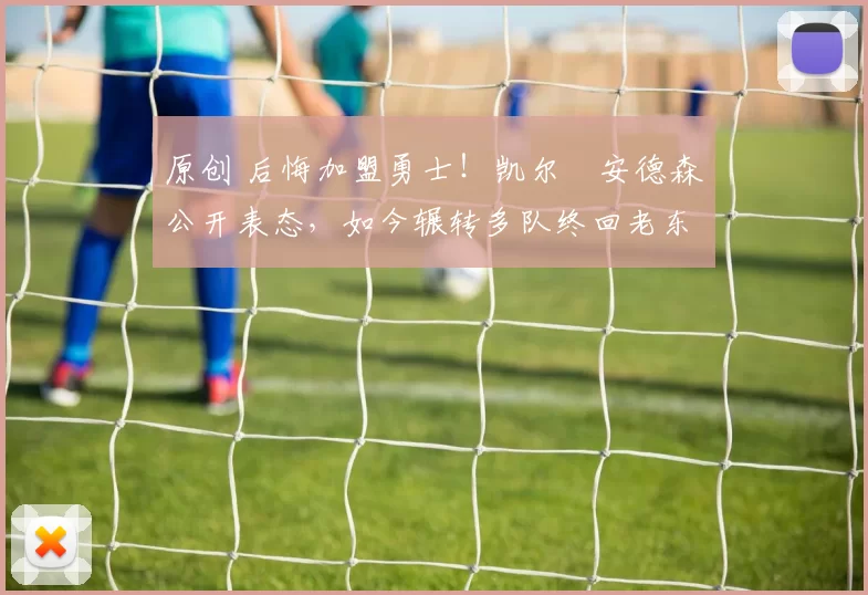 原创 后悔加盟勇士！凯尔・安德森公开表态，如今辗转多队终回老东家