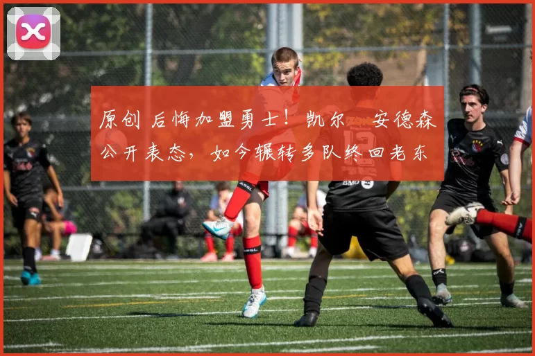 原创 后悔加盟勇士！凯尔・安德森公开表态，如今辗转多队终回老东家