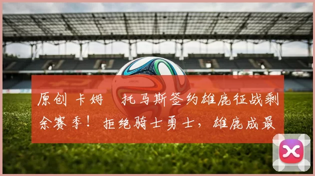 原创 卡姆・托马斯签约雄鹿征战剩余赛季！拒绝骑士勇士，雄鹿成最优选