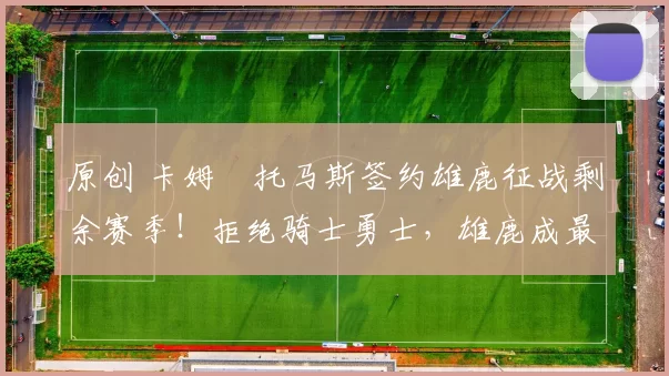 原创 卡姆・托马斯签约雄鹿征战剩余赛季！拒绝骑士勇士，雄鹿成最优选