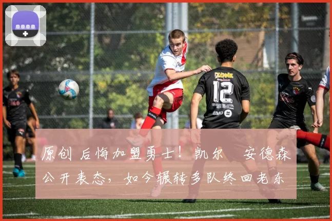 原创 后悔加盟勇士！凯尔・安德森公开表态，如今辗转多队终回老东家