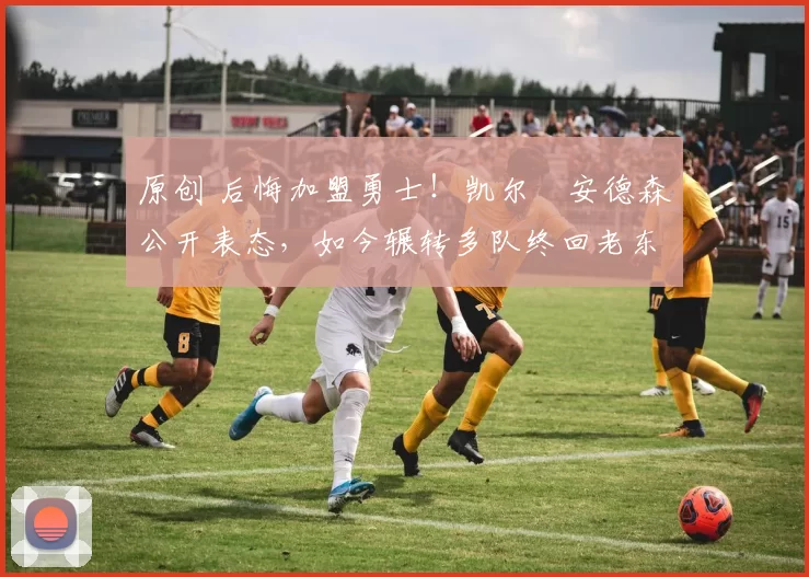 原创 后悔加盟勇士！凯尔・安德森公开表态，如今辗转多队终回老东家