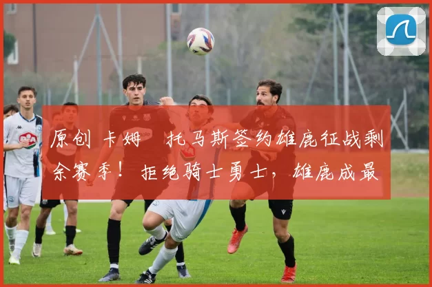 原创 卡姆・托马斯签约雄鹿征战剩余赛季！拒绝骑士勇士，雄鹿成最优选