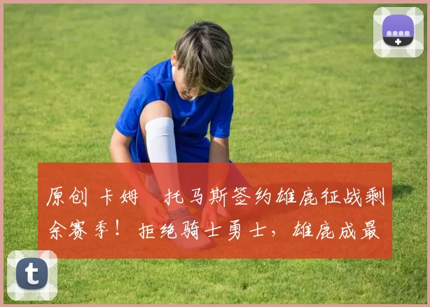 原创 卡姆・托马斯签约雄鹿征战剩余赛季!拒绝骑士勇士,雄鹿成最优选