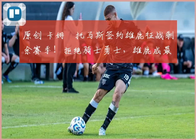 原创 卡姆・托马斯签约雄鹿征战剩余赛季！拒绝骑士勇士，雄鹿成最优选